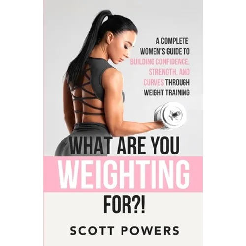 What Are You Weighting For?!: A Complete Guide to Building Confidence, Strength, and Curves Through Weight Training - Paperback