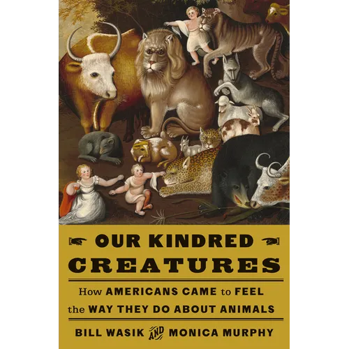 Our Kindred Creatures: How Americans Came to Feel the Way They Do about Animals - Hardcover