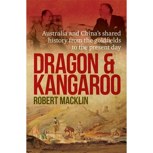 Dragon and Kangaroo: Australia and China's Shared History from the Goldfields to the Present Day - Paperback