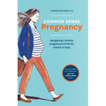 Common Sense Pregnancy: Navigating a Healthy Pregnancy and Birth for Mother and Baby - Paperback