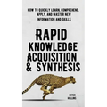 Rapid Knowledge Acquisition & Synthesis: How to Quickly Learn, Comprehend, Apply, and Master New Information and Skills - Hardcover