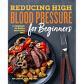 Reducing High Blood Pressure for Beginners: A Cookbook for Eating and Living Well - Paperback