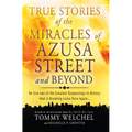 True Stories of the Miracles of Azusa Street and Beyond: Re-Live One of the Greastest Outpourings in History That Is Breaking Loose Once Again - Paperback