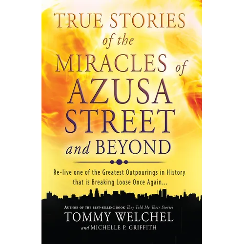 True Stories of the Miracles of Azusa Street and Beyond: Re-Live One of the Greastest Outpourings in History That Is Breaking Loose Once Again - Paperback