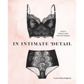 In Intimate Detail: How to Choose, Wear, and Love Lingerie - Hardcover