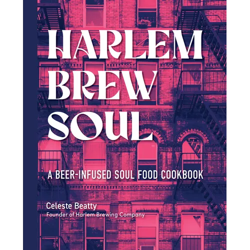 Harlem Brew Soul: A Beer-Infused Soul Food Cookbook - Hardcover