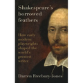 Shakespeare's Borrowed Feathers: How Early Modern Playwrights Shaped the World's Greatest Writer - Hardcover
