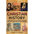 Christian History: An Enthralling Guide to the Story of Christianity, From Its Early Origins Through the Crusades and Knights Templar to Modern Times - Hardcover
