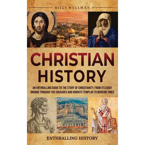 Christian History: An Enthralling Guide to the Story of Christianity, From Its Early Origins Through the Crusades and Knights Templar to Modern Times - Hardcover