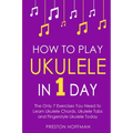 How to Play Ukulele: In 1 Day - The Only 7 Exercises You Need to Learn Ukulele Chords, Ukulele Tabs and Fingerstyle Ukulele Today - Paperback