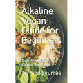 Alkaline Vegan Guide for Beginners: Transitioning to an Alkaline Vegan Diet - Paperback
