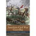 American Civil War Guerrillas: Changing the Rules of Warfare - Hardcover