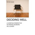 Deciding Well: A Christian Perspective on Making Decisions as a Leader - Paperback