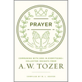 Prayer: Communing with God in Everything--Collected Insights from A. W. Tozer - Paperback