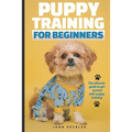 Puppy Training For Beginners: The Ultimate Guide to Get Started With Puppy Training - Paperback