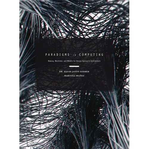 Paradigms in Computing: Making, Machines, and Models for Design Agency in Architecture - Hardcover