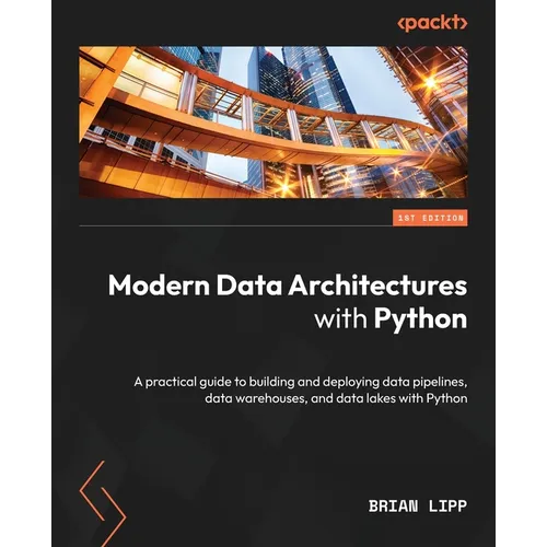 Modern Data Architectures with Python: A practical guide to building and deploying data pipelines, data warehouses, and data lakes with Python - Paperback