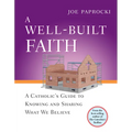 A Well-Built Faith: A Catholic's Guide to Knowing and Sharing What We Believe - Paperback