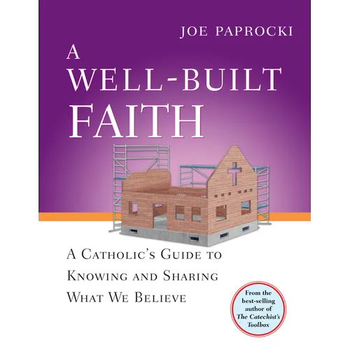 A Well-Built Faith: A Catholic's Guide to Knowing and Sharing What We Believe - Paperback