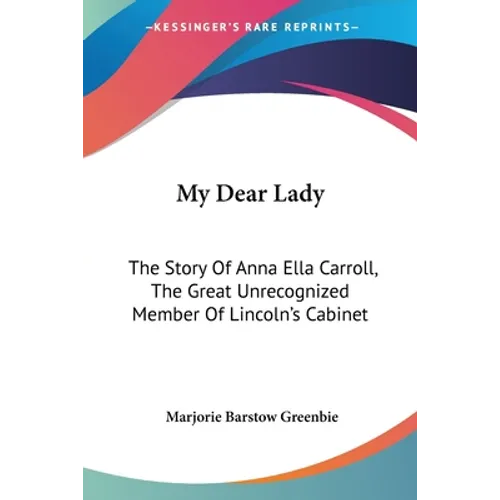 My Dear Lady: The Story Of Anna Ella Carroll, The Great Unrecognized Member Of Lincoln's Cabinet - Paperback