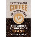The Whole Business of Beans: How to Make Coffee Your Business - Paperback