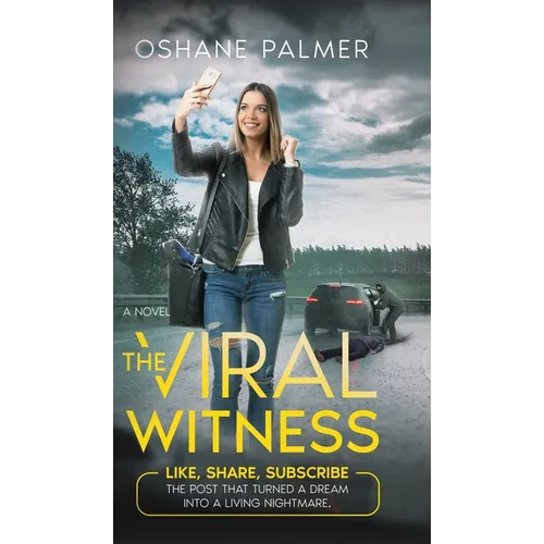 The Viral Witness: Like, Share, Subscribe - The Post That Turned A Dream Into A Living Nightmare. - Hardcover