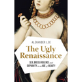 The Ugly Renaissance: Sex, Greed, Violence and Depravity in an Age of Beauty - Paperback