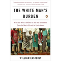 The White Man's Burden: Why the West's Efforts to Aid the Rest Have Done So Much Ill and So Little Good - Paperback