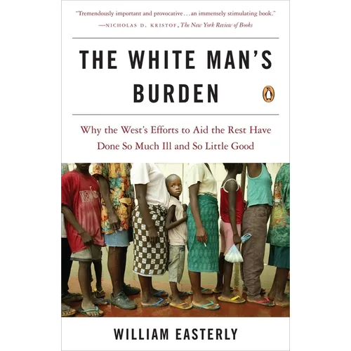 The White Man's Burden: Why the West's Efforts to Aid the Rest Have Done So Much Ill and So Little Good - Paperback