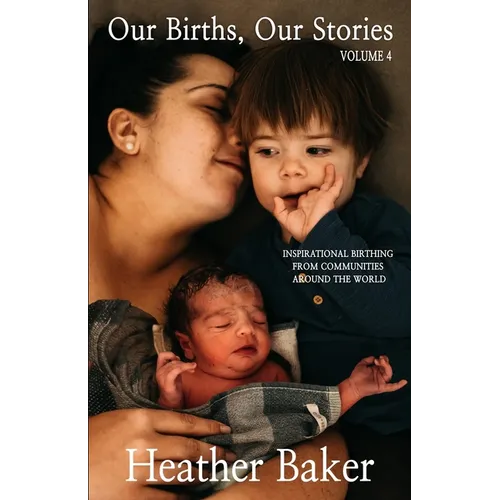 Our Births, Our Stories Volume 4: Inspirational Birthing From Communities Around The World - Paperback
