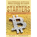 Mastering Bitcoin for Starters: Bitcoin and Cryptocurrency Technologies, Mining, Investing and Trading - Bitcoin Book 1, Blockchain, Wallet, Business - Paperback