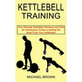 Kettlebell Training: An Introductory Guide to Getting the Most From Your Kettlebells (The Ultimate Kettlebell Workout and Diet) - Paperback