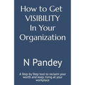 How to Get VISIBILITY In Your Organization: A Step by Step tool to reclaim your worth and keep rising at your workplace - Paperback