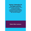 Jackson's Gymnastics for the Fingers and Wrist; being a system of gymnastics, based on anatomical principles, for developing and strengthening the mus - Paperback