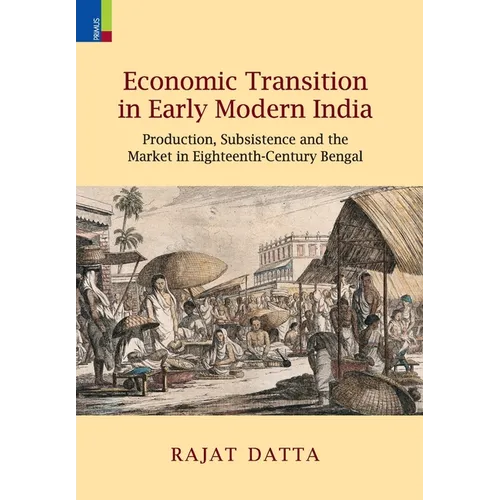 Economic Transition in Early Modern India: Production, Subsistence and the Market in Eighteenth-Century Bengal - Hardcover