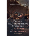 French Protestantism's Struggle for Survival and Legitimacy (1517-1905) - Hardcover