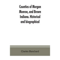 Counties of Morgan, Monroe, and Brown, Indiana. Historical and biographical - Paperback