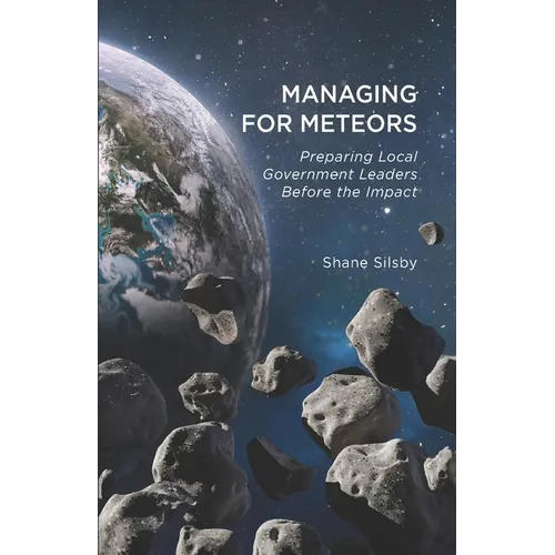 Managing for Meteors: Preparing Local Government Leaders Before the Impact - Paperback