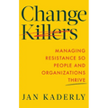 Change Killers: Managing Resistance So People and Organizations Thrive - Paperback