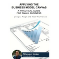 Applying The Business Model Canvas: A Practical Guide For Small Business - Paperback
