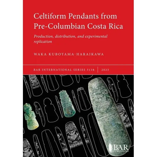 Celtiform Pendants from Pre-Columbian Costa Rica: Production, distribution, and experimental replication - Paperback