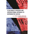 A Culturally Centered and Intersectional Approach to Reproductive Justice - Hardcover