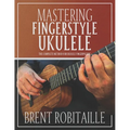 Mastering Fingerstyle Ukulele: The Complete Method for Ukulele Fingerpicking - Paperback