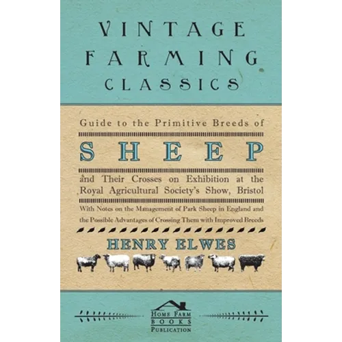 Guide To The Primitive Breeds Of Sheep And Their Crosses On Exhibition At The Royal Agricultural Society's Show, Bristol 1913: With Notes On The Manag - Paperback
