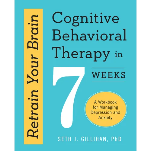 Retrain Your Brain: Cognitive Behavioral Therapy in 7 Weeks: A Workbook for Managing Depression and Anxiety - Paperback