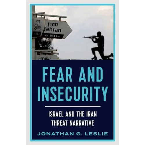 Fear and Insecurity: Israel and the Iran Threat Narrative - Hardcover