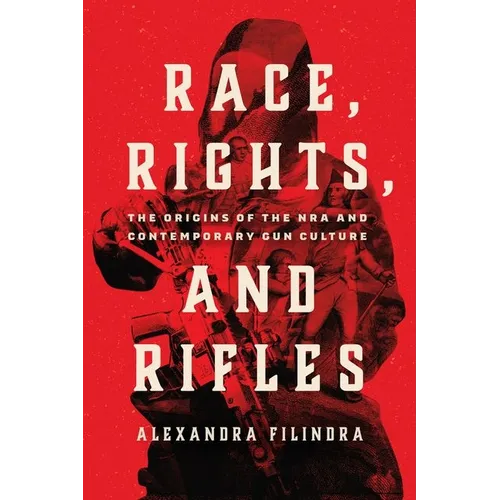 Race, Rights, and Rifles: The Origins of the Nra and Contemporary Gun Culture - Hardcover
