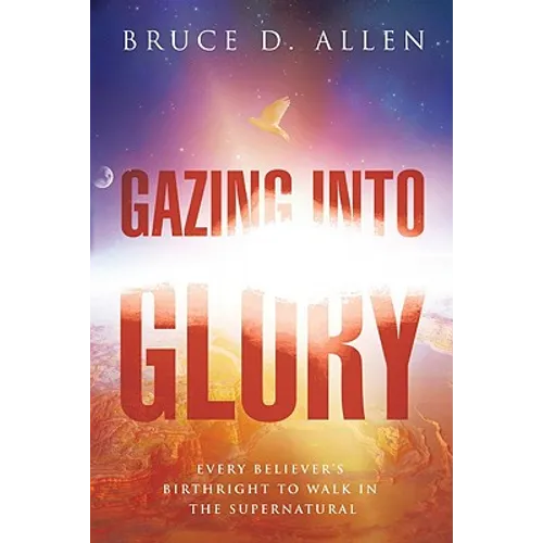 Gazing Into Glory: Every Believer's Birth Right to Walk in the Supernatural - Paperback