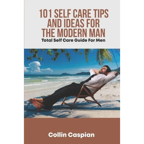Total Self Care Guide for Men: 101 Self Care Tips and Ideas for the Modern Man - Paperback