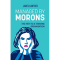 Managed by Morons: The path to a thriving organisation, avoiding the pitfalls that stand in your way. - Paperback